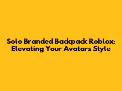 Solo Branded Backpack Roblox: Elevating Your Avatar's Style
