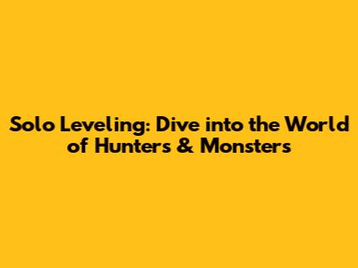Solo Leveling: Dive into the World of Hunters & Monsters