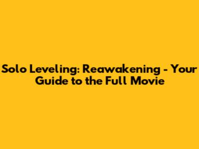 Solo Leveling: Reawakening - Your Guide to the Full Movie