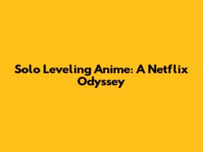 Solo Leveling Anime: A Netflix Odyssey
