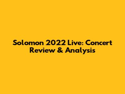 Solomon 2022 Live: Concert Review & Analysis