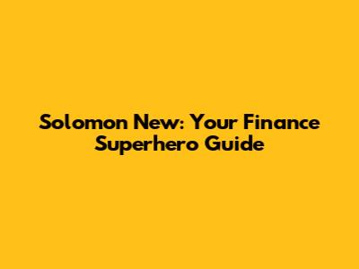 Solomon New: Your Finance Superhero Guide