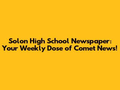 Solon High School Newspaper: Your Weekly Dose of Comet News!