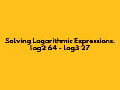 Solving Logarithmic Expressions: log2 64 - log3 27
