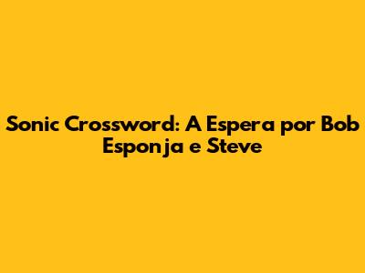 Sonic Crossword: A Espera por Bob Esponja e Steve