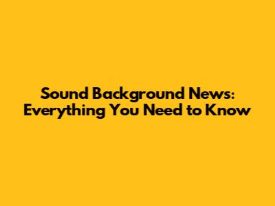 Sound Background News: Everything You Need to Know