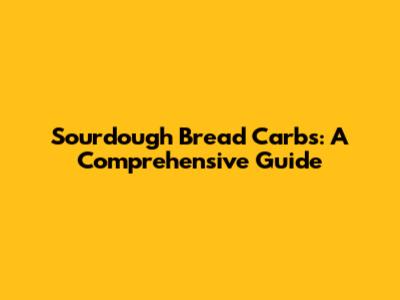 Sourdough Bread Carbs: A Comprehensive Guide