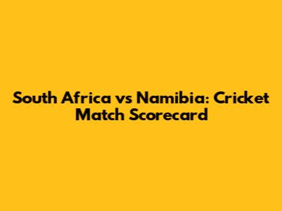 South Africa vs Namibia: Cricket Match Scorecard