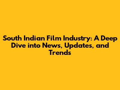 South Indian Film Industry: A Deep Dive into News, Updates, and Trends