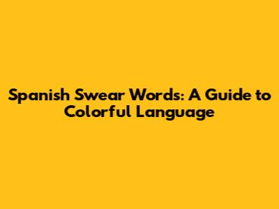 Spanish Swear Words: A Guide to Colorful Language