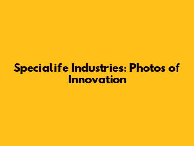 Specialife Industries: Photos of Innovation