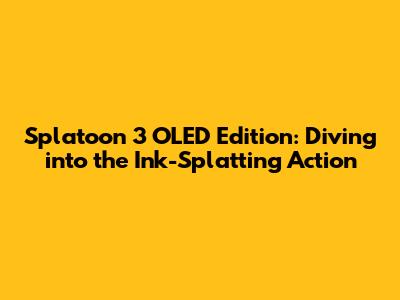 Splatoon 3 OLED Edition: Diving into the Ink-Splatting Action