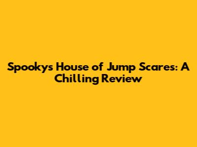 Spooky's House of Jump Scares: A Chilling Review