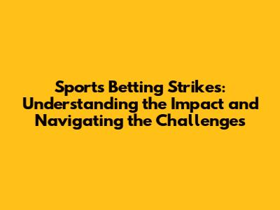 Sports Betting Strikes: Understanding the Impact and Navigating the Challenges