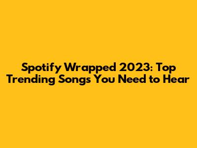 Spotify Wrapped 2023: Top Trending Songs You Need to Hear