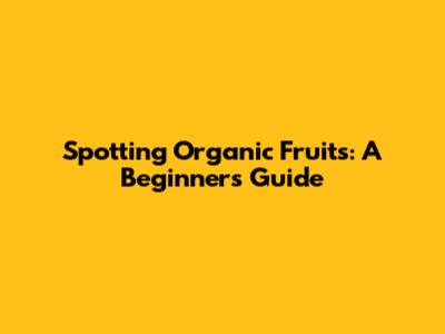 Spotting Organic Fruits: A Beginner's Guide