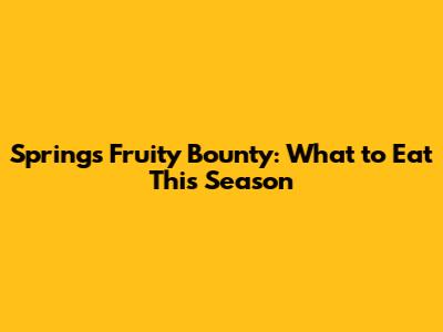 Spring's Fruity Bounty: What to Eat This Season