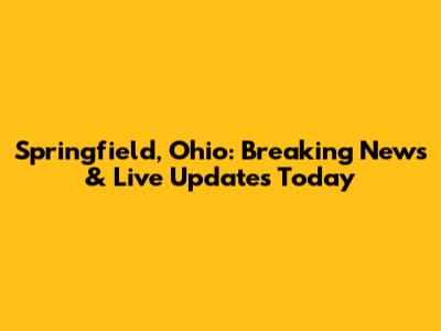 Springfield, Ohio: Breaking News & Live Updates Today