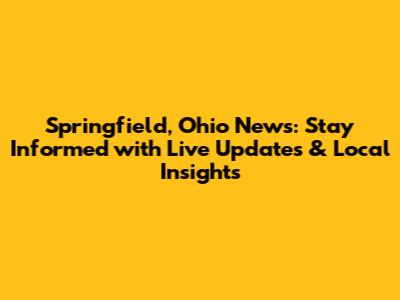 Springfield, Ohio News: Stay Informed with Live Updates & Local Insights