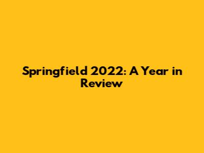 Springfield 2022: A Year in Review