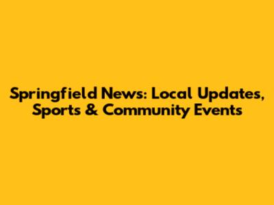 Springfield News: Local Updates, Sports & Community Events