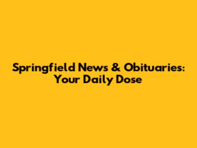 Springfield News & Obituaries: Your Daily Dose