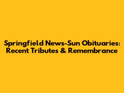 Springfield News-Sun Obituaries: Recent Tributes & Remembrance