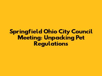 Springfield Ohio City Council Meeting: Unpacking Pet Regulations