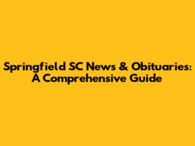 Springfield SC News & Obituaries: A Comprehensive Guide