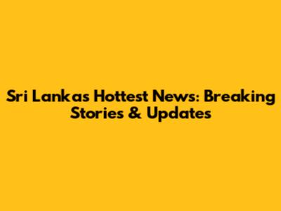 Sri Lanka's Hottest News: Breaking Stories & Updates