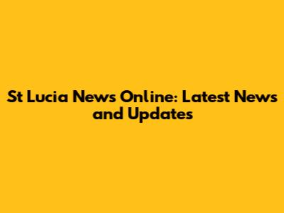 St Lucia News Online: Latest News and Updates