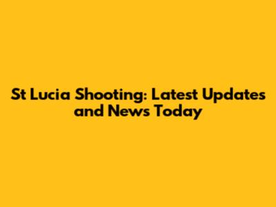 St Lucia Shooting: Latest Updates and News Today