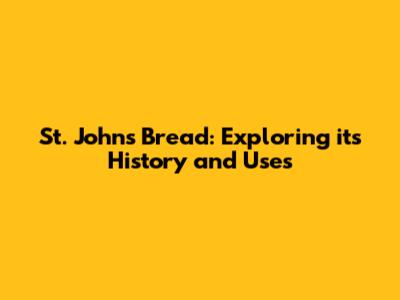 St. John's Bread: Exploring its History and Uses