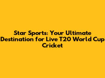 Star Sports: Your Ultimate Destination for Live T20 World Cup Cricket