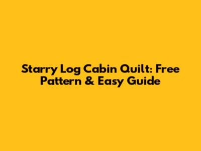 Starry Log Cabin Quilt: Free Pattern & Easy Guide