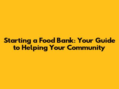 Starting a Food Bank: Your Guide to Helping Your Community