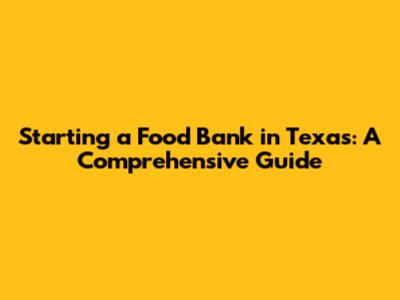 Starting a Food Bank in Texas: A Comprehensive Guide