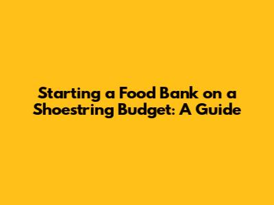Starting a Food Bank on a Shoestring Budget: A Guide
