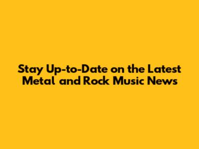 Stay Up-to-Date on the Latest Metal and Rock Music News