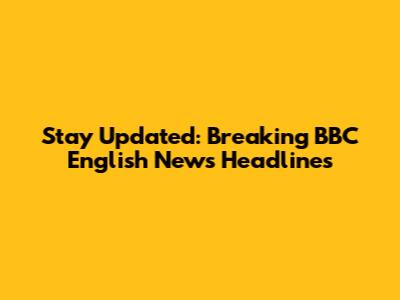 Stay Updated: Breaking BBC English News Headlines