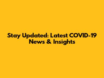 Stay Updated: Latest COVID-19 News & Insights