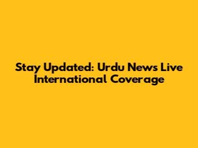 Stay Updated: Urdu News Live International Coverage