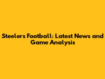 Steelers Football: Latest News and Game Analysis