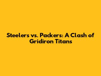 Steelers vs. Packers: A Clash of Gridiron Titans