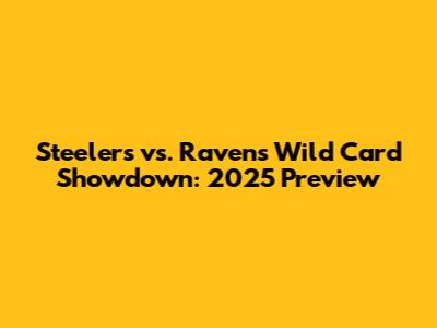 Steelers vs. Ravens Wild Card Showdown: 2025 Preview