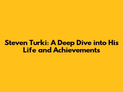 Steven Turki: A Deep Dive into His Life and Achievements