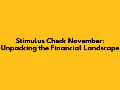 Stimulus Check November: Unpacking the Financial Landscape