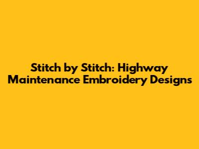 Stitch by Stitch: Highway Maintenance Embroidery Designs