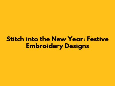 Stitch into the New Year: Festive Embroidery Designs