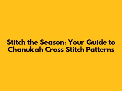 Stitch the Season: Your Guide to Chanukah Cross Stitch Patterns